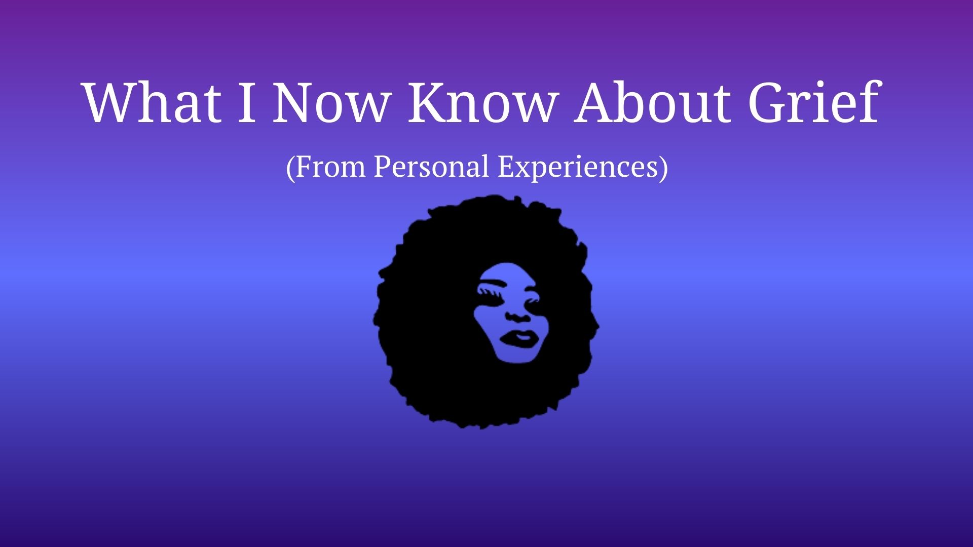 What I Now Know About Grief (From  Personal Experiences)